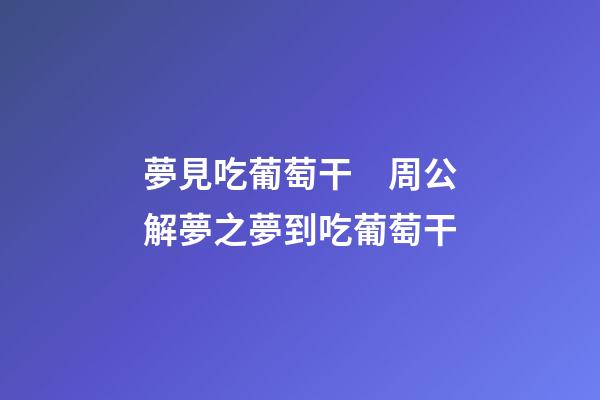 夢見吃葡萄干　周公解夢之夢到吃葡萄干